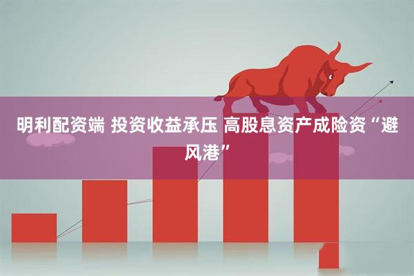 明利配资端 投资收益承压 高股息资产成险资“避风港”
