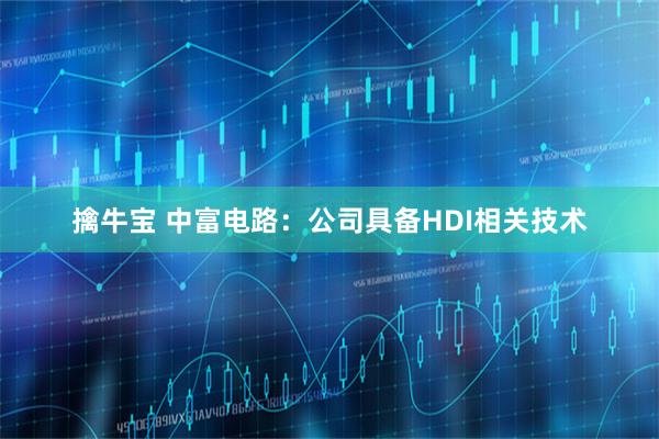 擒牛宝 中富电路：公司具备HDI相关技术
