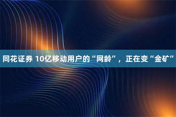 同花证券 10亿移动用户的“网龄”，正在变“金矿”
